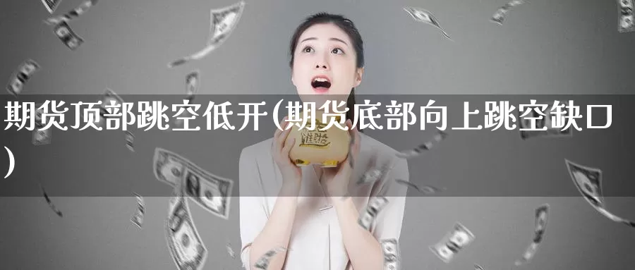 期货顶部跳空低开(期货底部向上跳空缺口)