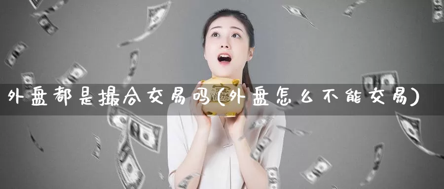 外盘都是撮合交易吗(外盘怎么不能交易)