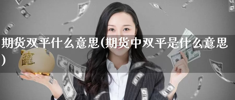 期货双平什么意思(期货中双平是什么意思)