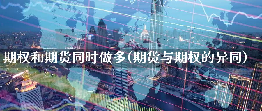 期权和期货同时做多(期货与期权的异同)