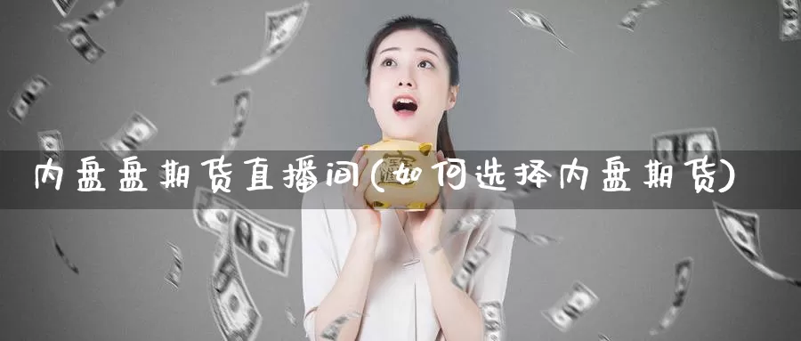 内盘盘期货直播间(如何选择内盘期货)
