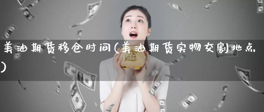 美油期货移仓时间(美油期货实物交割地点)