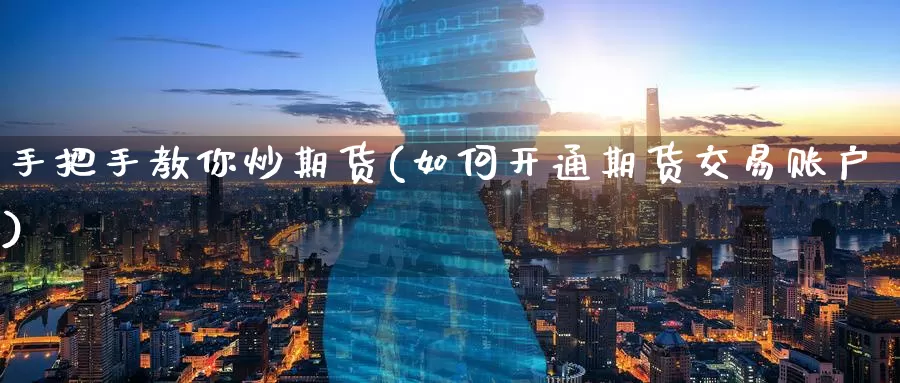 手把手教你炒期货(如何开通期货交易账户)