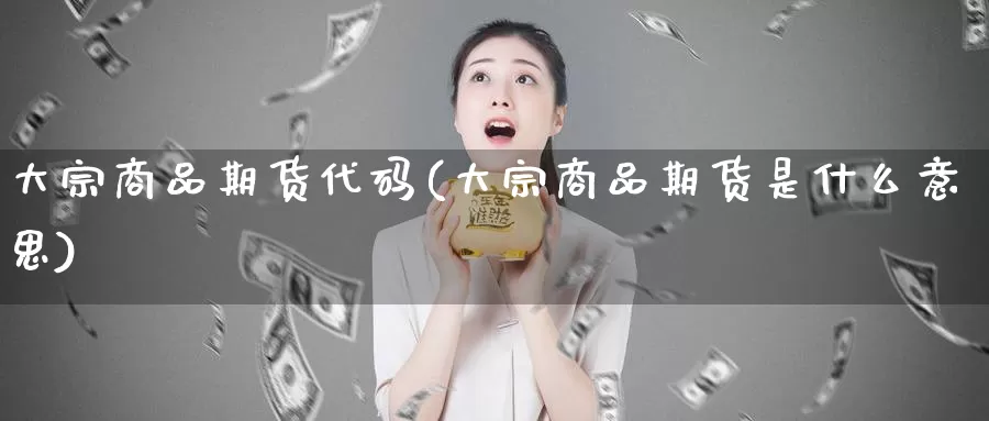 大宗商品期货代码(大宗商品期货是什么意思)