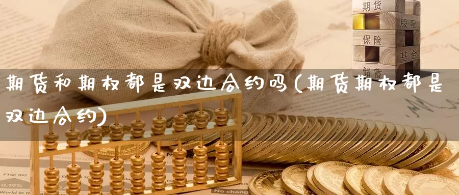 期货和期权都是双边合约吗(期货期权都是双边合约)
