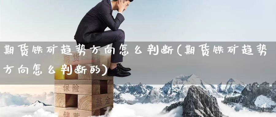 期货铁矿趋势方向怎么判断(期货铁矿趋势方向怎么判断的)