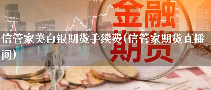 信管家美白银期货手续费(信管家期货直播间)