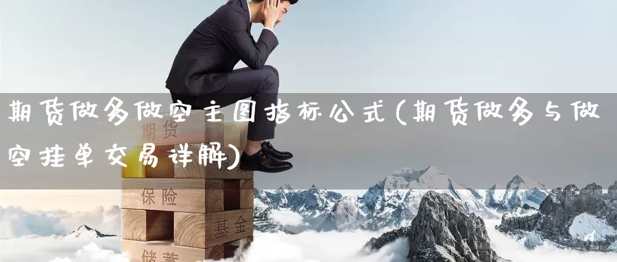 期货做多做空主图指标公式(期货做多与做空挂单交易详解)