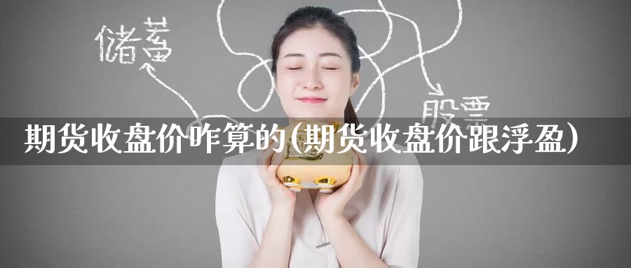 期货收盘价咋算的(期货收盘价跟浮盈)