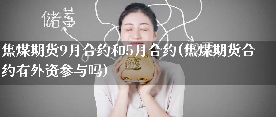 焦煤期货9月合约和5月合约(焦煤期货合约有外资参与吗)