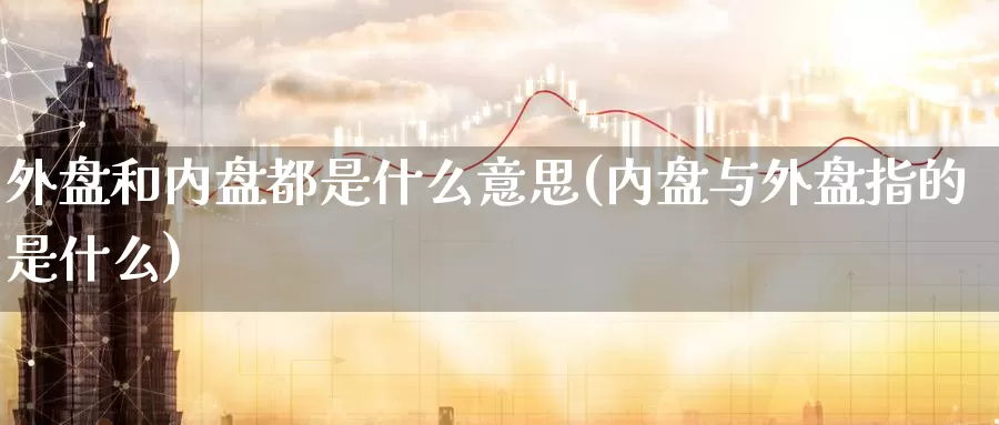外盘和内盘都是什么意思(内盘与外盘指的是什么)