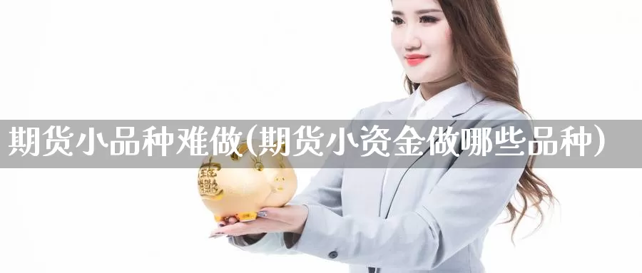 期货小品种难做(期货小资金做哪些品种)
