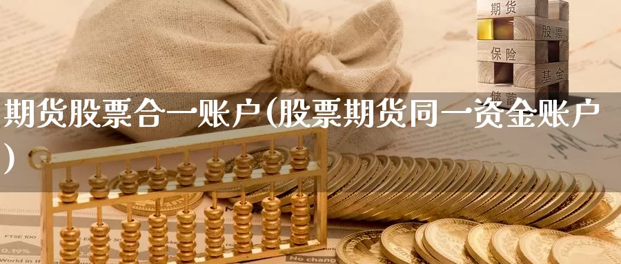 期货股票合一账户(股票期货同一资金账户)