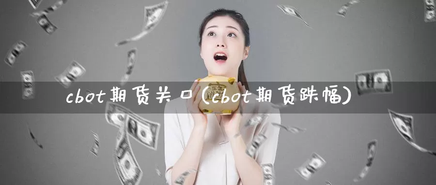 cbot期货关口(cbot期货跌幅)