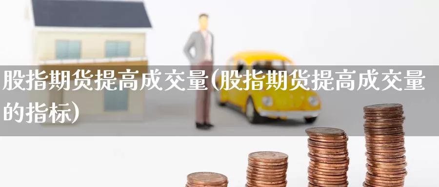 股指期货提高成交量(股指期货提高成交量的指标)