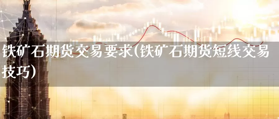 铁矿石期货交易要求(铁矿石期货短线交易技巧)