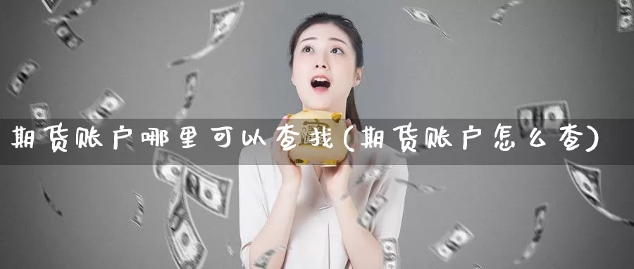 期货账户哪里可以查找(期货账户怎么查)