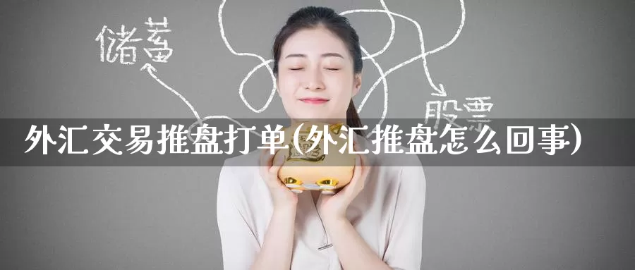 外汇交易推盘打单(外汇推盘怎么回事)