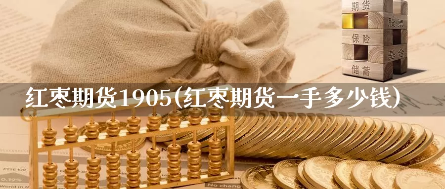 红枣期货1905(红枣期货一手多少钱)