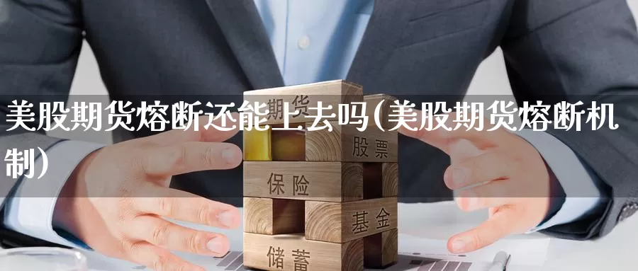 美股期货熔断还能上去吗(美股期货熔断机制)