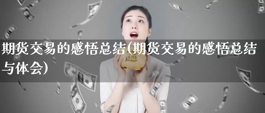 期货交易的感悟总结(期货交易的感悟总结与体会)