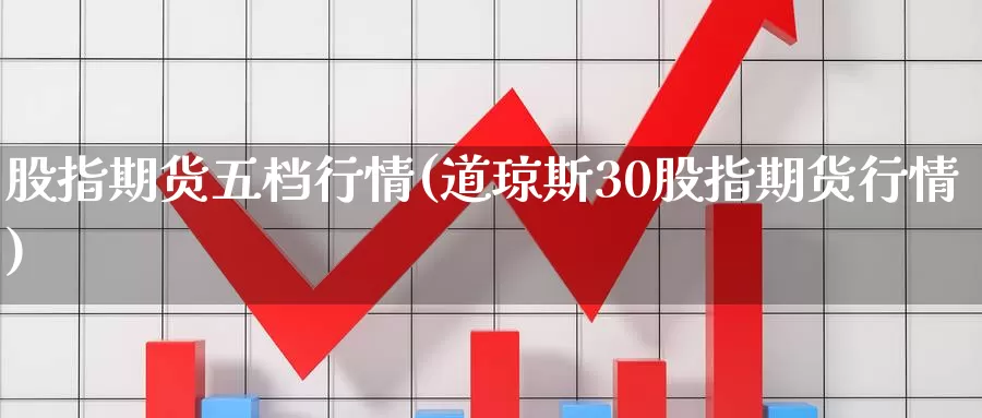 股指期货五档行情(道琼斯30股指期货行情)