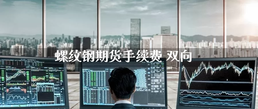 螺纹钢期货手续费 双向