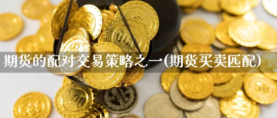 期货的配对交易策略之一(期货买卖匹配)