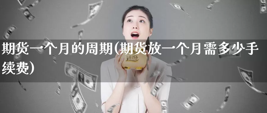 期货一个月的周期(期货放一个月需多少手续费)