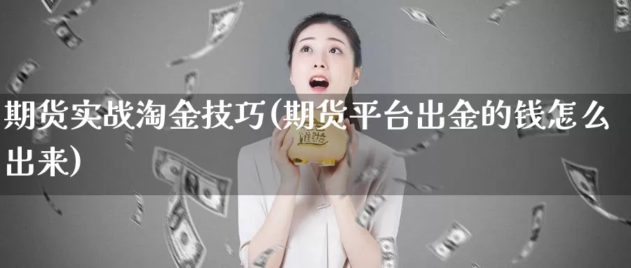 期货实战淘金技巧(期货平台出金的钱怎么出来)