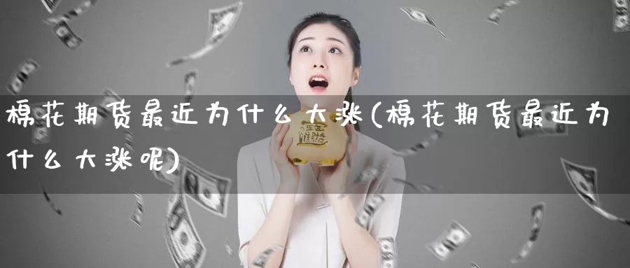 棉花期货最近为什么大涨(棉花期货最近为什么大涨呢)