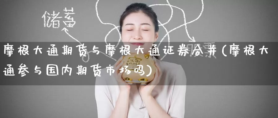摩根大通期货与摩根大通证券合并(摩根大通参与国内期货市场吗)
