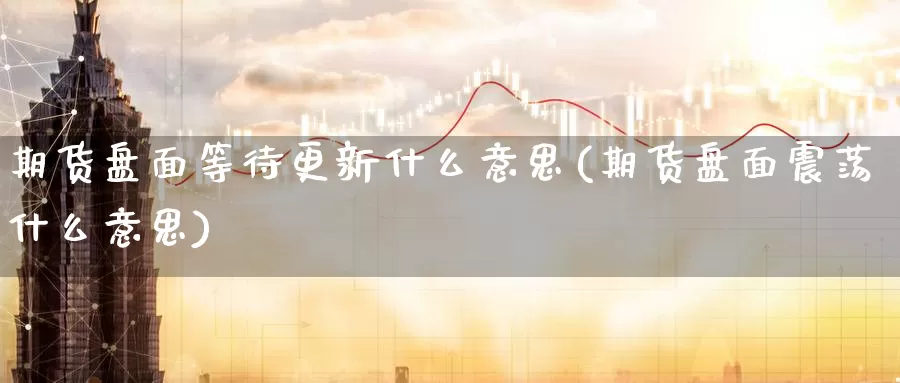 期货盘面等待更新什么意思(期货盘面震荡什么意思)