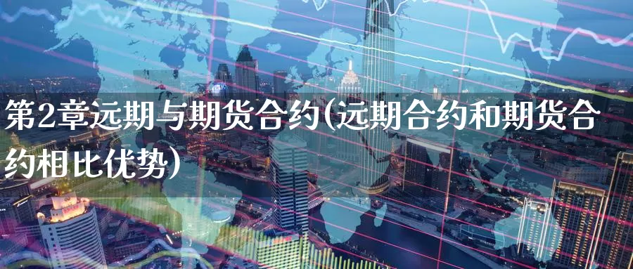 第2章远期与期货合约(远期合约和期货合约相比优势)
