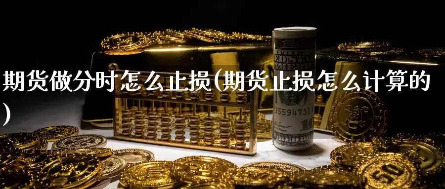 期货做分时怎么止损(期货止损怎么计算的)