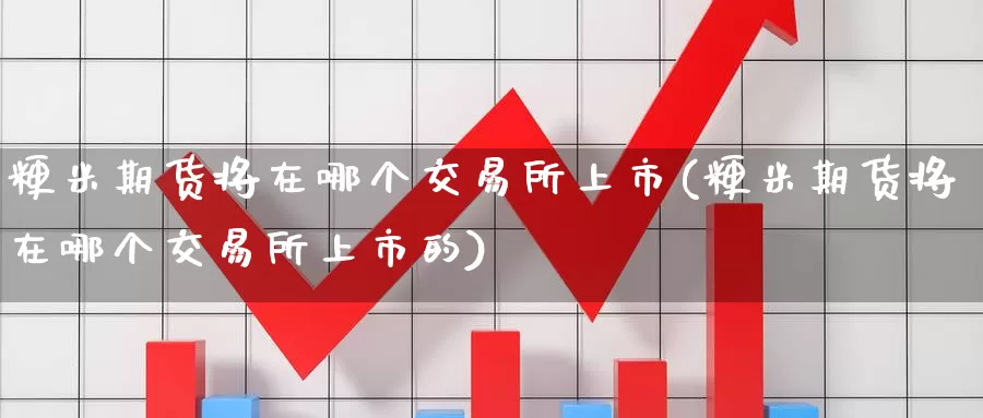 粳米期货将在哪个交易所上市(粳米期货将在哪个交易所上市的)