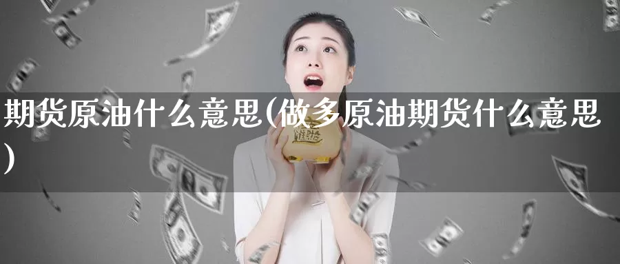 期货原油什么意思(做多原油期货什么意思)