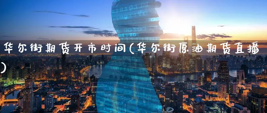 华尔街期货开市时间(华尔街原油期货直播)
