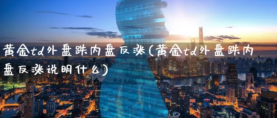 黄金td外盘跌内盘反涨(黄金td外盘跌内盘反涨说明什么)