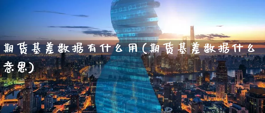 期货基差数据有什么用(期货基差数据什么意思)