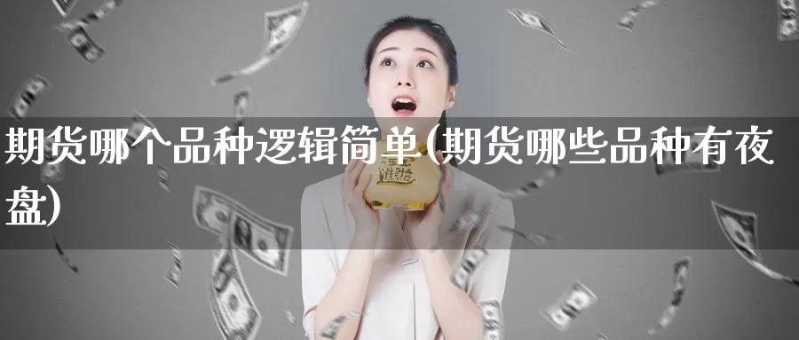 期货哪个品种逻辑简单(期货哪些品种有夜盘)