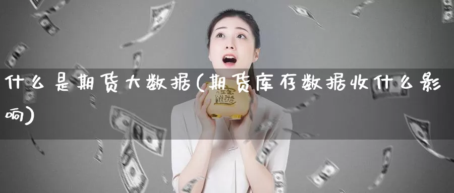 什么是期货大数据(期货库存数据收什么影响)