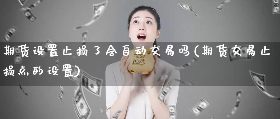 期货设置止损了会自动交易吗(期货交易止损点的设置)