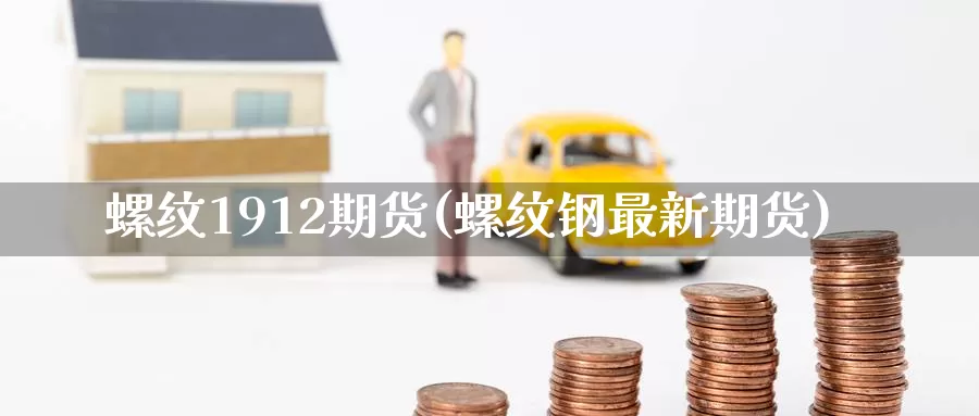 螺纹1912期货(螺纹钢最新期货)