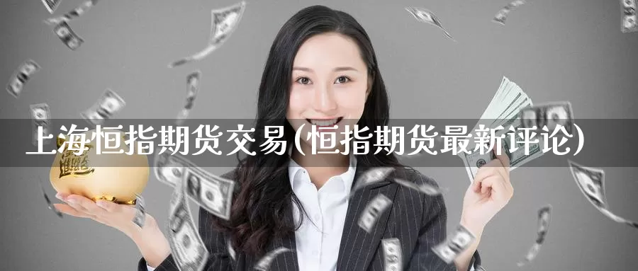 上海恒指期货交易(恒指期货最新评论)