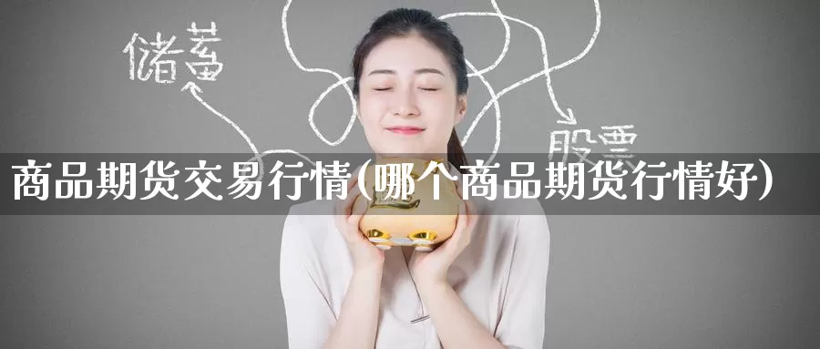 商品期货交易行情(哪个商品期货行情好)