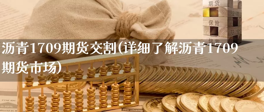 沥青1709期货交割(详细了解沥青1709期货市场)