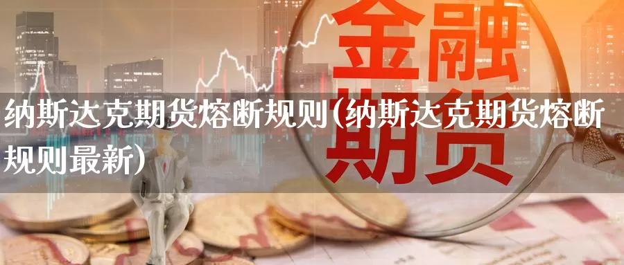 纳斯达克期货熔断规则(纳斯达克期货熔断规则最新)