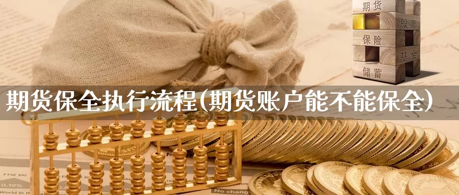 期货保全执行流程(期货账户能不能保全)