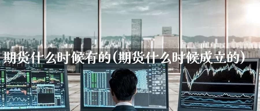 期货什么时候有的(期货什么时候成立的)